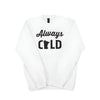 I'm Always Cold Crew - WHITE